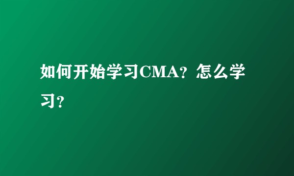 如何开始学习CMA？怎么学习？