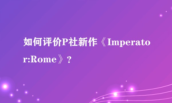如何评价P社新作《Imperator:Rome》？