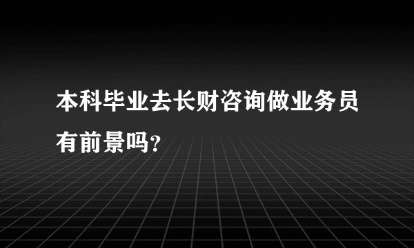 本科毕业去长财咨询做业务员有前景吗？