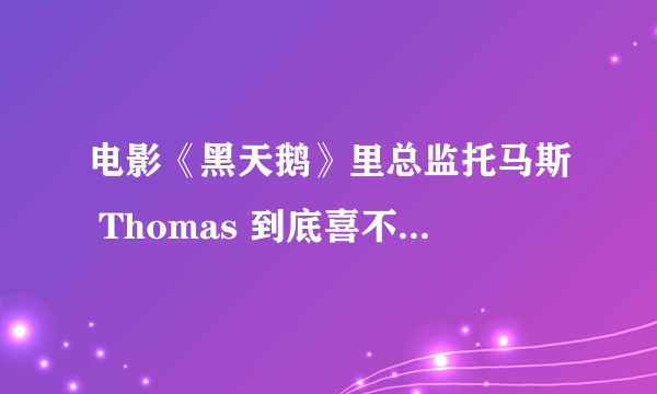 电影《黑天鹅》里总监托马斯 Thomas 到底喜不喜欢女主？