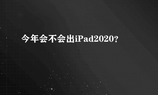 今年会不会出iPad2020？