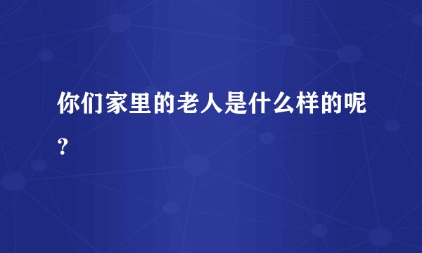 你们家里的老人是什么样的呢？