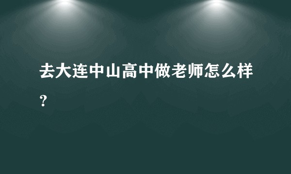 去大连中山高中做老师怎么样？