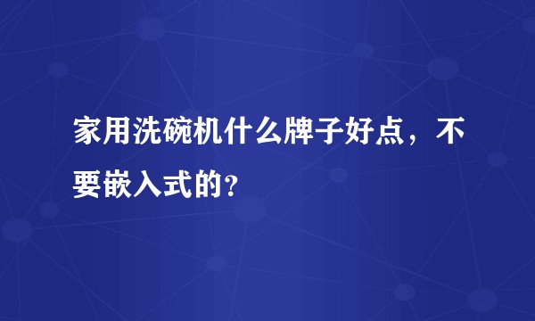 家用洗碗机什么牌子好点，不要嵌入式的？