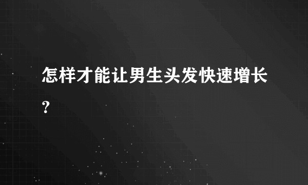 怎样才能让男生头发快速增长？