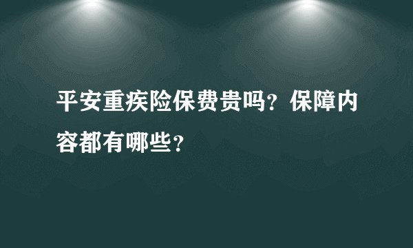 平安重疾险保费贵吗？保障内容都有哪些？