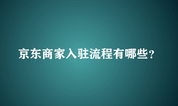京东商家入驻流程有哪些？