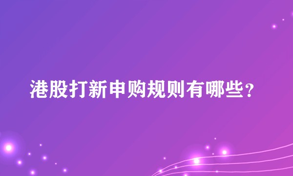 港股打新申购规则有哪些？