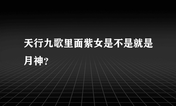 天行九歌里面紫女是不是就是月神？