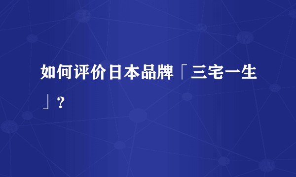 如何评价日本品牌「三宅一生」？