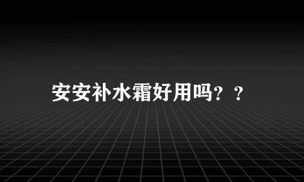 安安补水霜好用吗？？