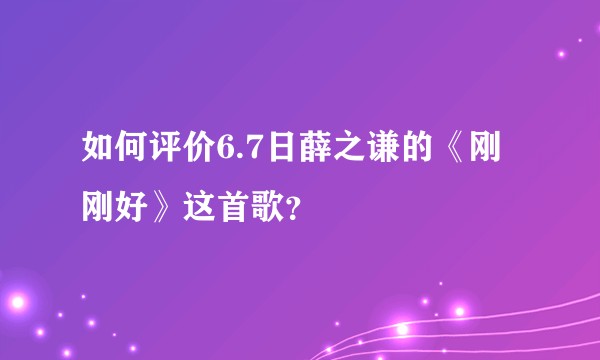 如何评价6.7日薛之谦的《刚刚好》这首歌？