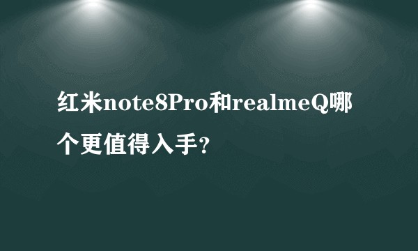 红米note8Pro和realmeQ哪个更值得入手？