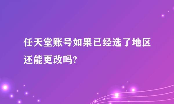 任天堂账号如果已经选了地区还能更改吗?