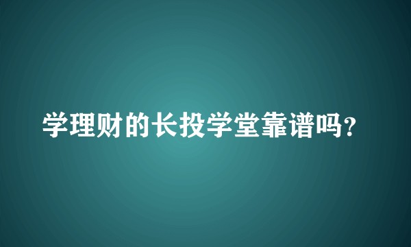 学理财的长投学堂靠谱吗？