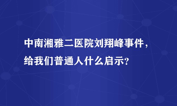 中南湘雅二医院刘翔峰事件，给我们普通人什么启示？