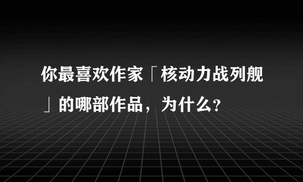 你最喜欢作家「核动力战列舰」的哪部作品,为什么?