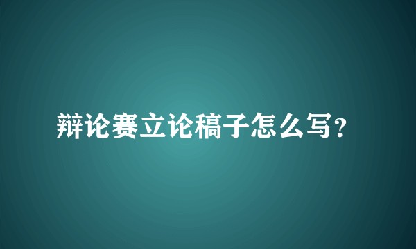 辩论赛立论稿子怎么写？
