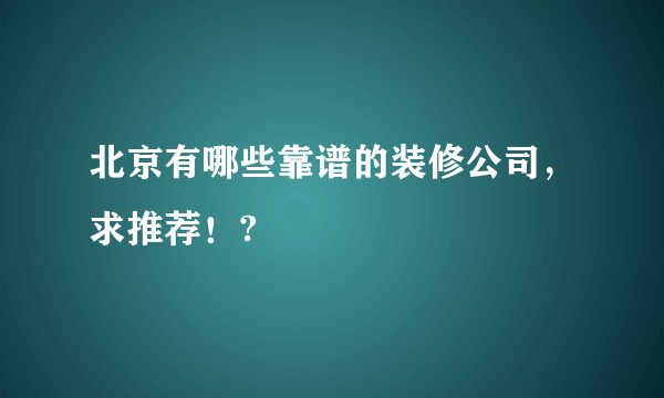 北京有哪些靠谱的装修公司，求推荐！?