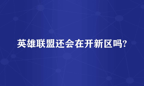 英雄联盟还会在开新区吗?