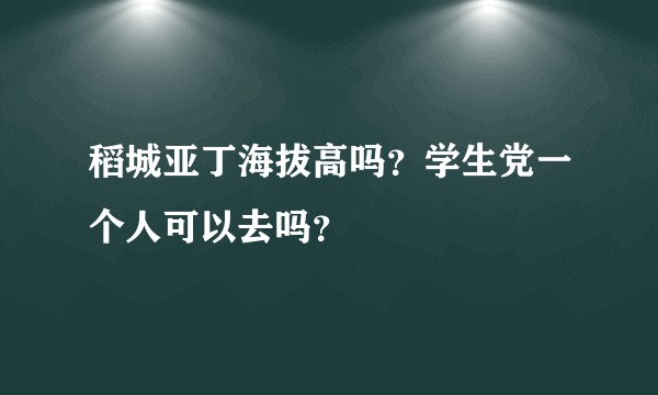 稻城亚丁海拔高吗？学生党一个人可以去吗？