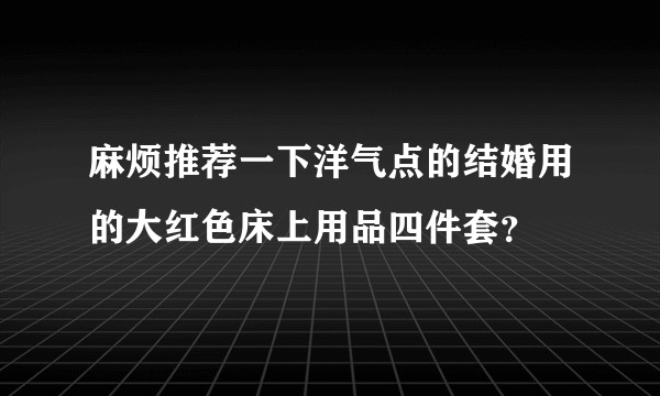 麻烦推荐一下洋气点的结婚用的大红色床上用品四件套？