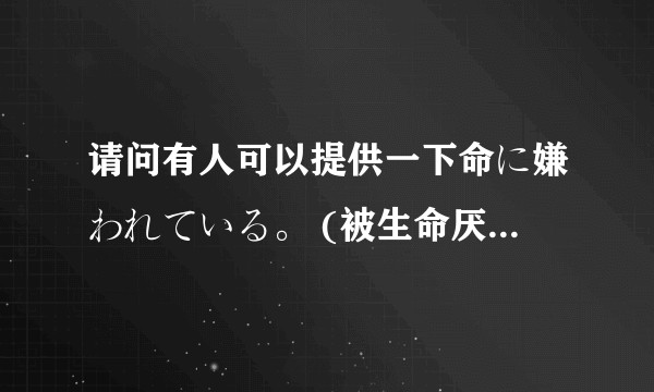 请问有人可以提供一下命に嫌われている。 (被生命厌恶着。)这首歌的平假名歌词吗？