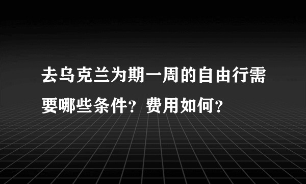 去乌克兰为期一周的自由行需要哪些条件？费用如何？