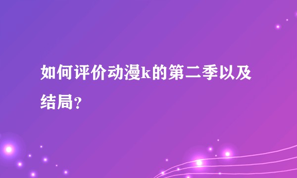 如何评价动漫k的第二季以及结局？