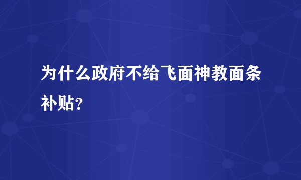 为什么政府不给飞面神教面条补贴？