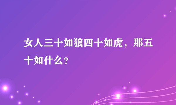 女人三十如狼四十如虎，那五十如什么？