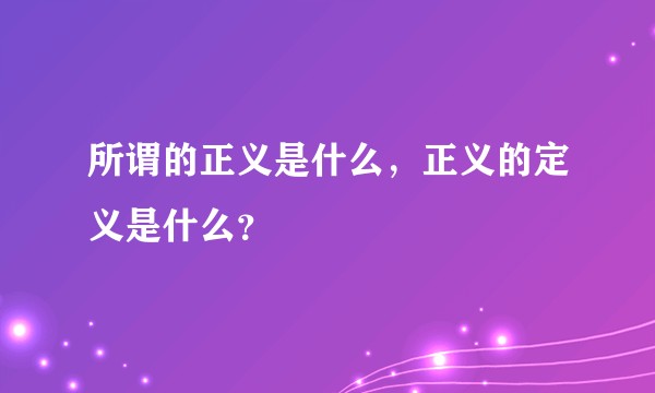 所谓的正义是什么，正义的定义是什么？