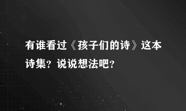 有谁看过《孩子们的诗》这本诗集？说说想法吧？