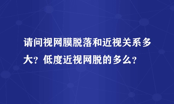 请问视网膜脱落和近视关系多大?低度近视网脱的多么?