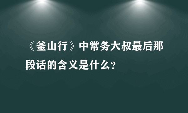 《釜山行》中常务大叔最后那段话的含义是什么？