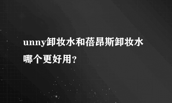 unny卸妆水和蓓昂斯卸妆水哪个更好用？