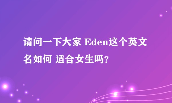 请问一下大家 Eden这个英文名如何 适合女生吗？