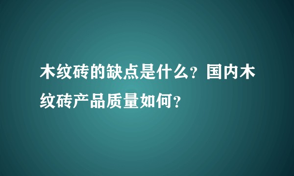 木纹砖的缺点是什么？国内木纹砖产品质量如何？