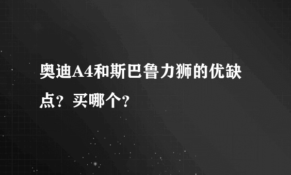 奥迪A4和斯巴鲁力狮的优缺点？买哪个？