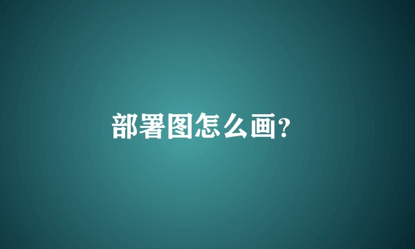 部署图怎么画？