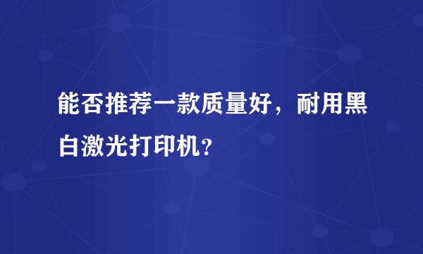 能否推荐一款质量好，耐用黑白激光打印机？