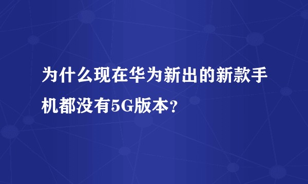 为什么现在华为新出的新款手机都没有5G版本？