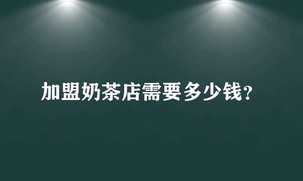 加盟奶茶店需要多少钱？