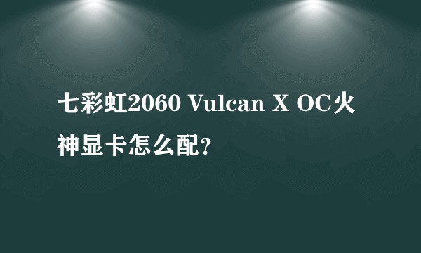 七彩虹2060 Vulcan X OC火神显卡怎么配？