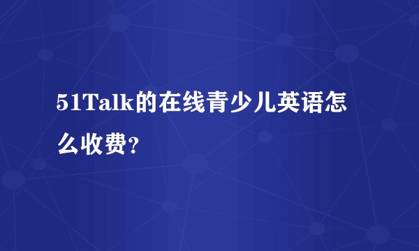51Talk的在线青少儿英语怎么收费？