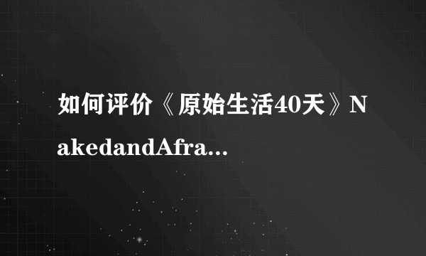 如何评价《原始生活40天》NakedandAfraid中谢恩(Shane)和杰夫(Jeff)的表现?
