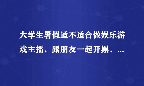 大学生暑假适不适合做娱乐游戏主播，跟朋友一起开黑，玩的不是很厉害?