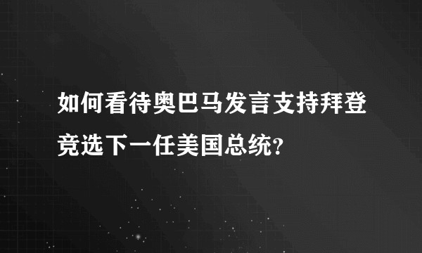 如何看待奥巴马发言支持拜登竞选下一任美国总统？