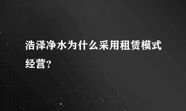 浩泽净水为什么采用租赁模式经营？