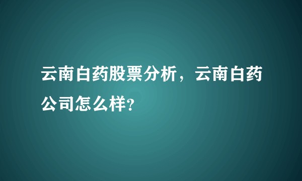 云南白药股票分析，云南白药公司怎么样？
